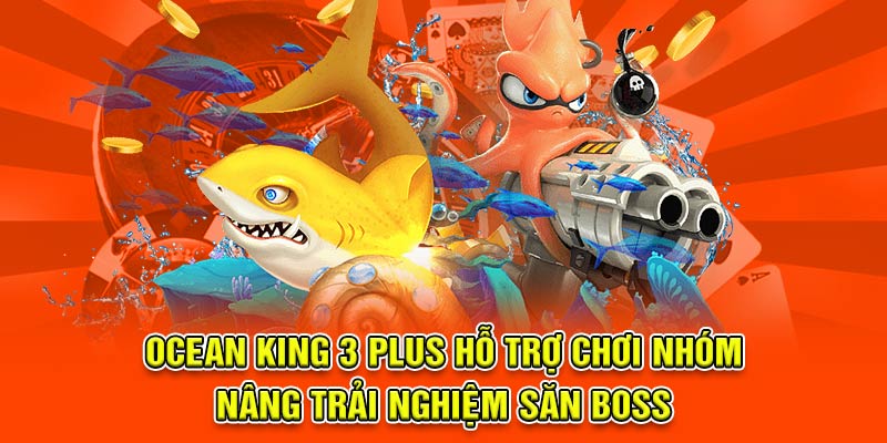 Ocean King 3 Plus hỗ trợ chơi nhóm, nâng trải nghiệm săn boss